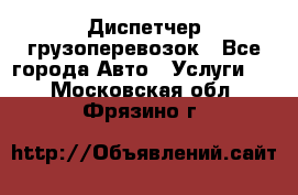 Диспетчер грузоперевозок - Все города Авто » Услуги   . Московская обл.,Фрязино г.